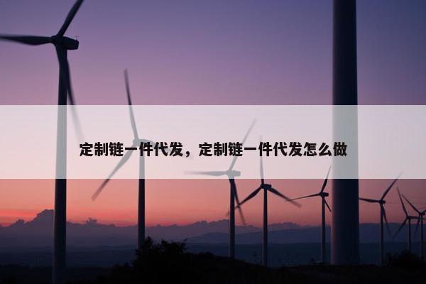 定制链一件代发，定制链一件代发怎么做