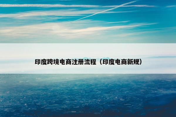 印度跨境电商注册流程（印度电商新规）