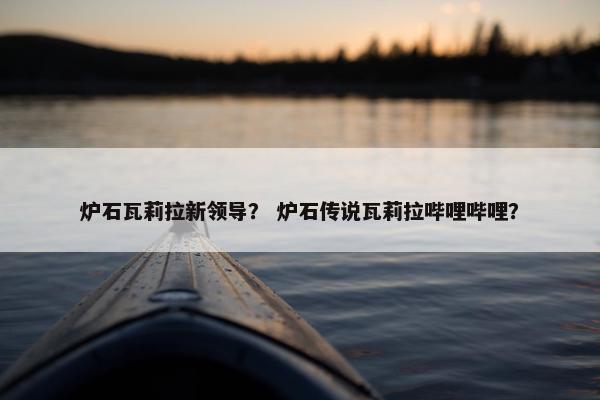 炉石瓦莉拉新领导？ 炉石传说瓦莉拉哔哩哔哩？