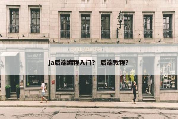 ja后端编程入门？ 后端教程？