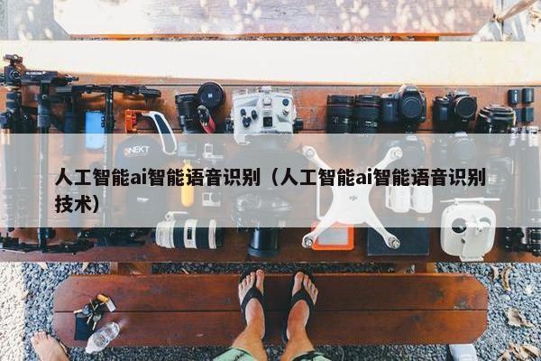 人工智能ai智能语音识别（人工智能ai智能语音识别技术）