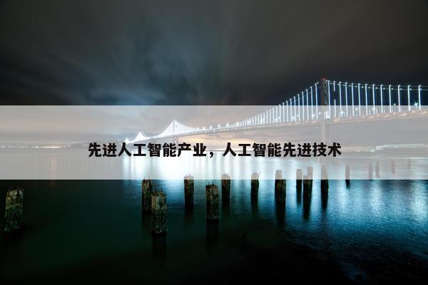 先进人工智能产业，人工智能先进技术