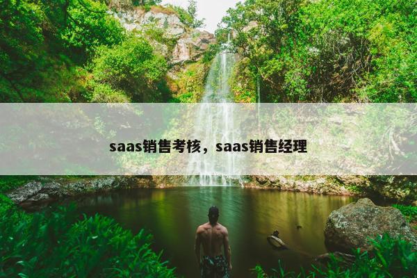 saas销售考核，saas销售经理