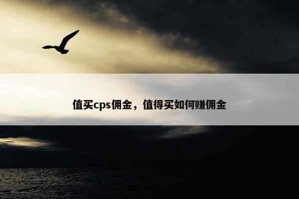 值买cps佣金，值得买如何赚佣金