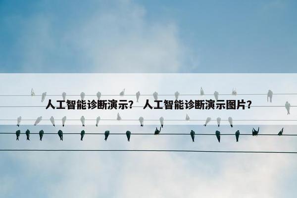 人工智能诊断演示？ 人工智能诊断演示图片？