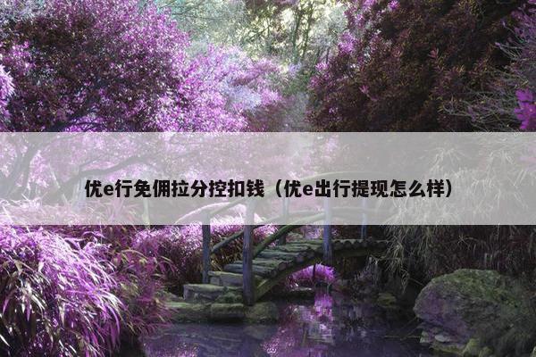 优e行免佣拉分控扣钱（优e出行提现怎么样）