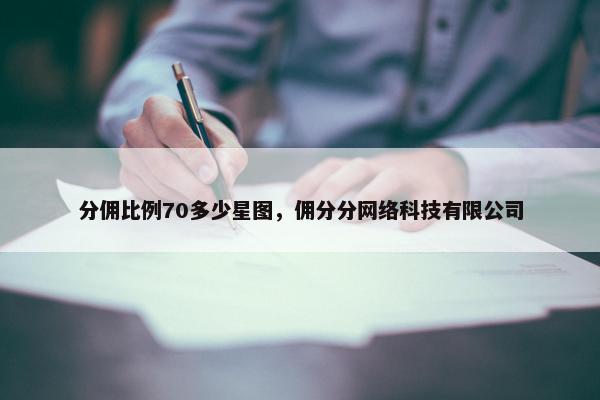 分佣比例70多少星图，佣分分网络科技有限公司