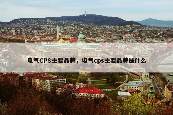 电气CPS主要品牌，电气cps主要品牌是什么