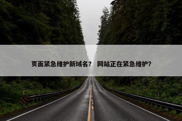 页面紧急维护新域名？ 网站正在紧急维护？