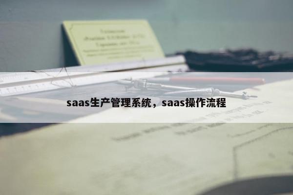 saas生产管理系统，saas操作流程