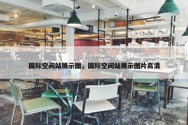 国际空间站展示图，国际空间站展示图片高清