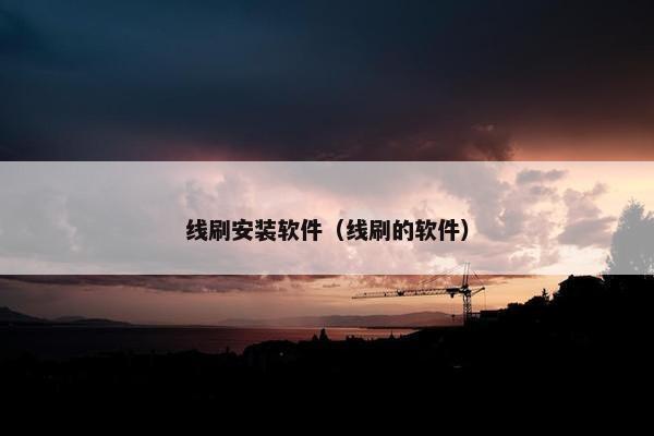 线刷安装软件（线刷的软件）
