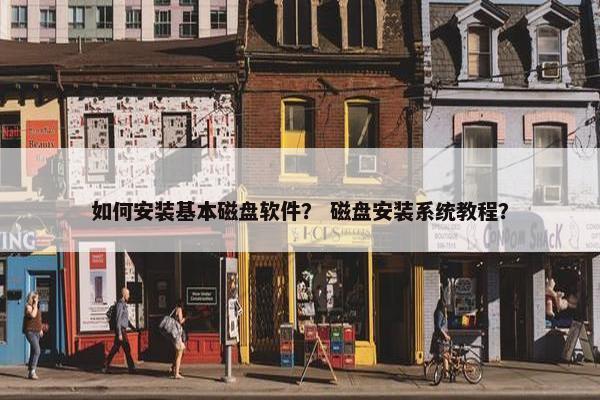 如何安装基本磁盘软件？ 磁盘安装系统教程？