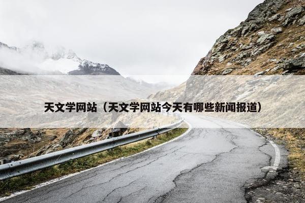 天文学网站（天文学网站今天有哪些新闻报道）
