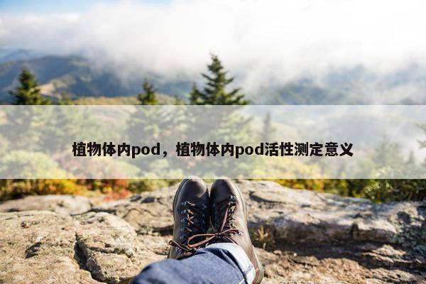 植物体内pod，植物体内pod活性测定意义