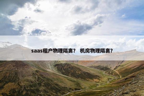 saas租户物理隔离？ 机房物理隔离？