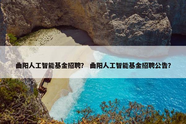 曲阳人工智能基金招聘？ 曲阳人工智能基金招聘公告？