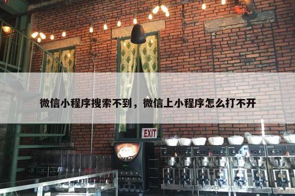 微信小程序搜索不到，微信上小程序怎么打不开