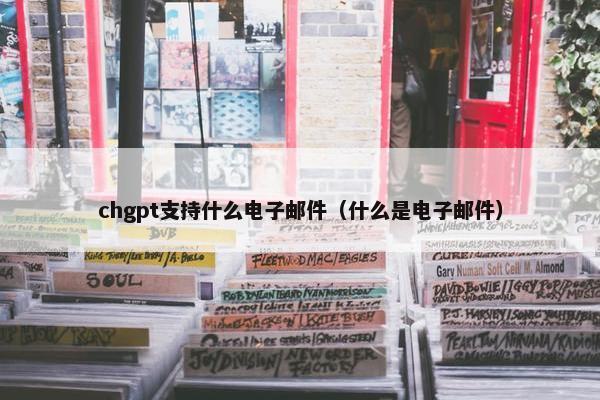 chgpt支持什么电子邮件（什么是电子邮件）