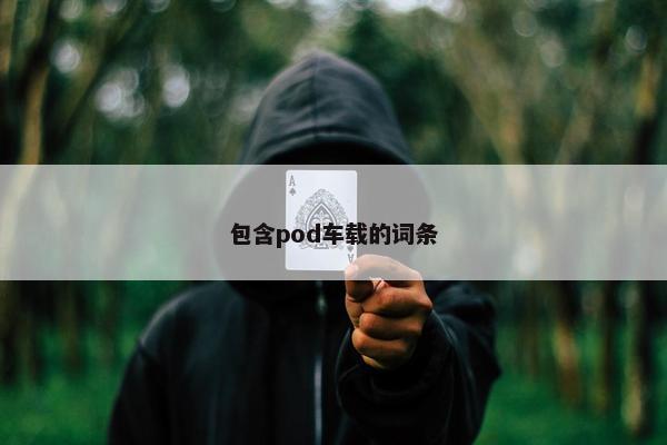 包含pod车载的词条