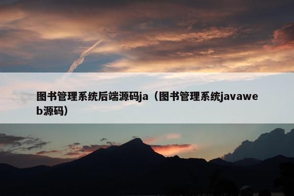 图书管理系统后端源码ja（图书管理系统javaweb源码）