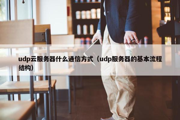 udp云服务器什么通信方式（udp服务器的基本流程结构）