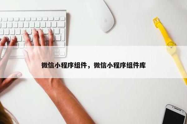 微信小程序组件，微信小程序组件库