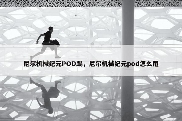 尼尔机械纪元POD踢，尼尔机械纪元pod怎么甩