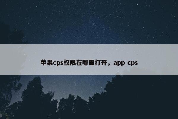 苹果cps权限在哪里打开，app cps
