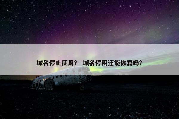 域名停止使用？ 域名停用还能恢复吗？