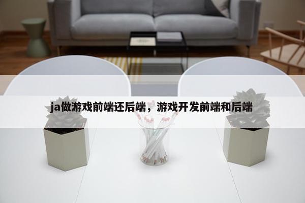 ja做游戏前端还后端，游戏开发前端和后端
