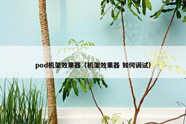 pod机架效果器（机架效果器 如何调试）