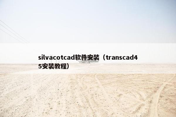 silvacotcad软件安装（transcad45安装教程）