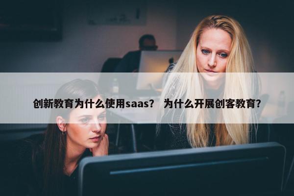 创新教育为什么使用saas？ 为什么开展创客教育？