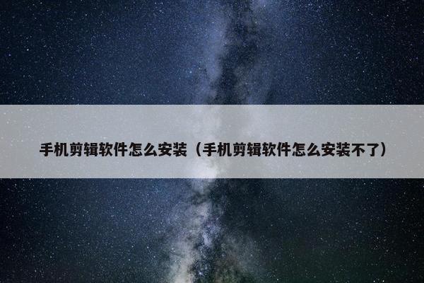手机剪辑软件怎么安装（手机剪辑软件怎么安装不了）