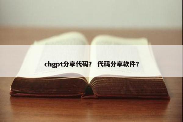 chgpt分享代码？ 代码分享软件？