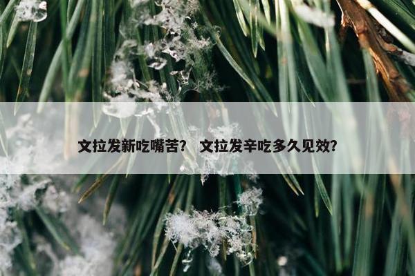 文拉发新吃嘴苦？ 文拉发辛吃多久见效？