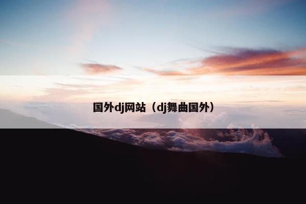 国外dj网站（dj舞曲国外）
