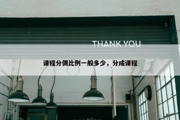 课程分佣比例一般多少，分成课程