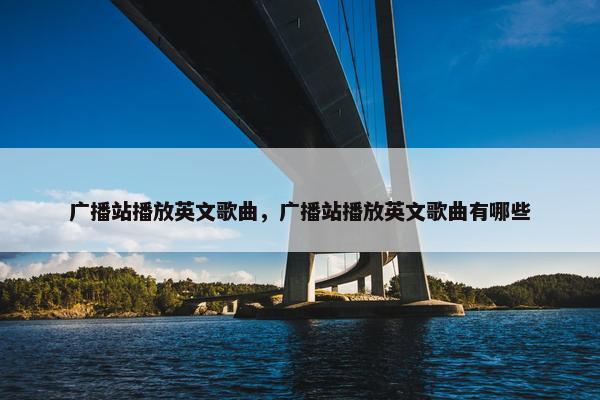 广播站播放英文歌曲，广播站播放英文歌曲有哪些