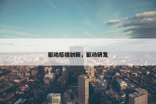 驱动后端创新，驱动研发