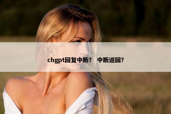 chgpt回复中断？ 中断返回？