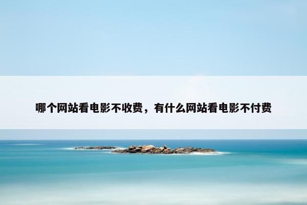 哪个网站看电影不收费，有什么网站看电影不付费