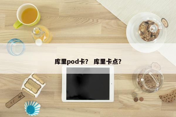 库里pod卡？ 库里卡点？