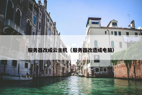 服务器改成云主机（服务器改造成电脑）
