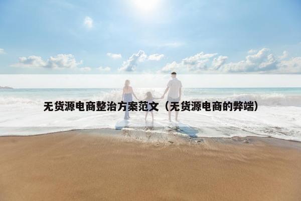 无货源电商整治方案范文（无货源电商的弊端）