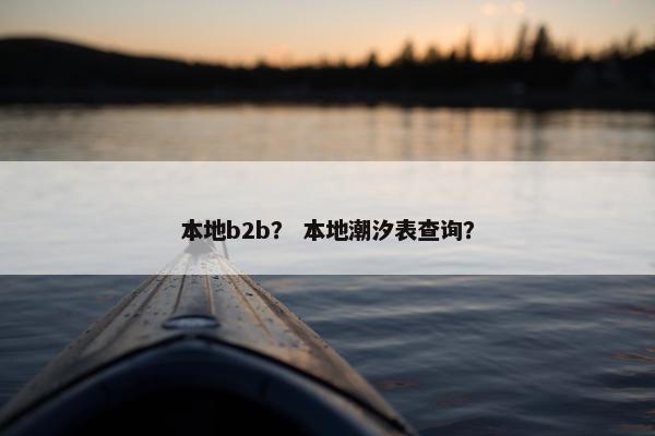 本地b2b？ 本地潮汐表查询？