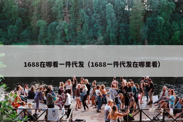 1688在哪看一件代发（1688一件代发在哪里看）