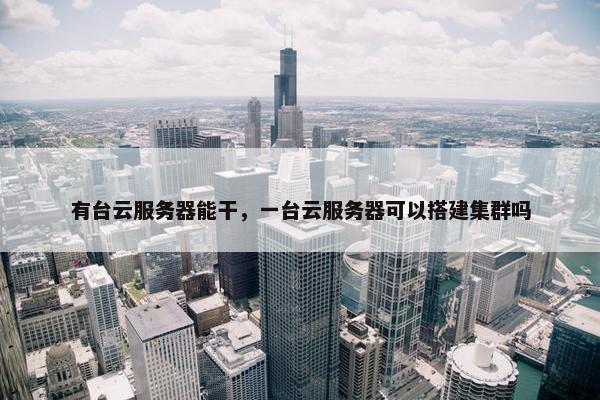 有台云服务器能干，一台云服务器可以搭建集群吗