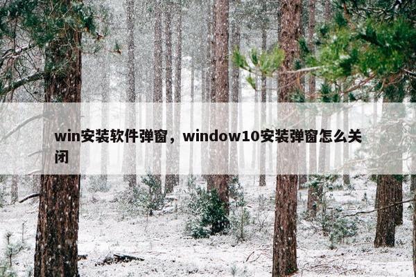 win安装软件弹窗，window10安装弹窗怎么关闭
